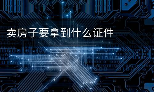 卖房子要拿到什么证件