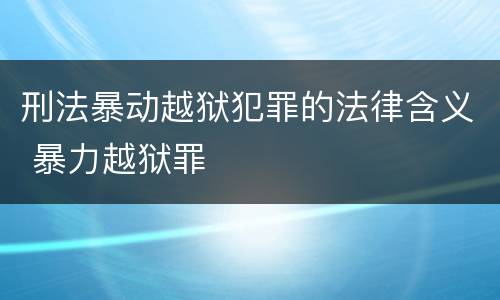 刑法暴动越狱犯罪的法律含义 暴力越狱罪