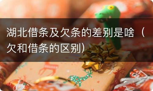 湖北借条及欠条的差别是啥（欠和借条的区别）