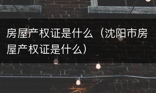 房屋产权证是什么（沈阳市房屋产权证是什么）