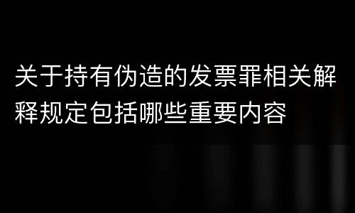 关于持有伪造的发票罪相关解释规定包括哪些重要内容