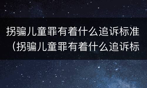 拐骗儿童罪有着什么追诉标准（拐骗儿童罪有着什么追诉标准呢）
