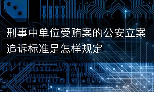 刑事中单位受贿案的公安立案追诉标准是怎样规定