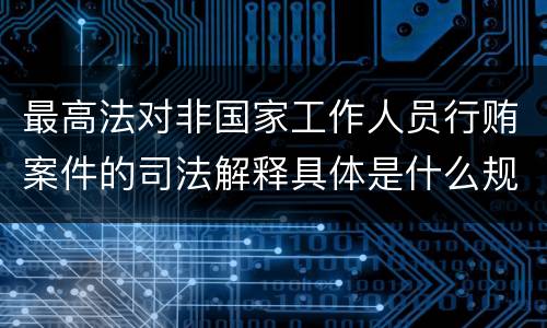 最高法对非国家工作人员行贿案件的司法解释具体是什么规定