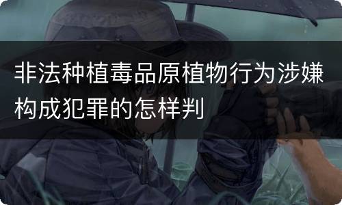 非法种植毒品原植物行为涉嫌构成犯罪的怎样判
