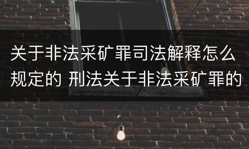 关于非法采矿罪司法解释怎么规定的 刑法关于非法采矿罪的规定