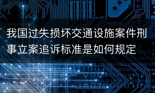 我国过失损坏交通设施案件刑事立案追诉标准是如何规定