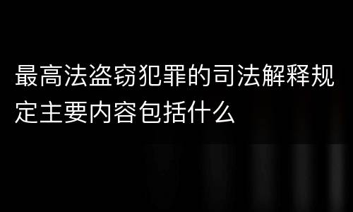 最高法盗窃犯罪的司法解释规定主要内容包括什么