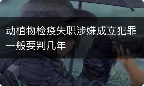 动植物检疫失职涉嫌成立犯罪一般要判几年