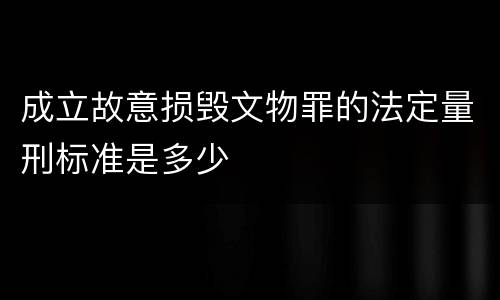 成立故意损毁文物罪的法定量刑标准是多少