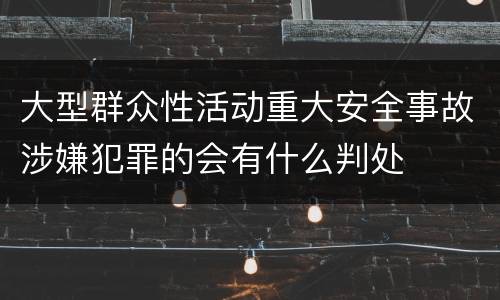 大型群众性活动重大安全事故涉嫌犯罪的会有什么判处