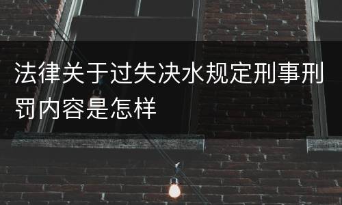 法律关于过失决水规定刑事刑罚内容是怎样