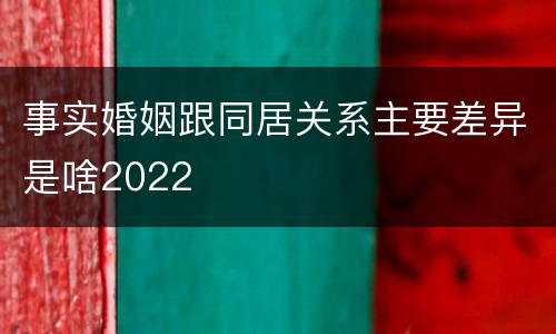 事实婚姻跟同居关系主要差异是啥2022