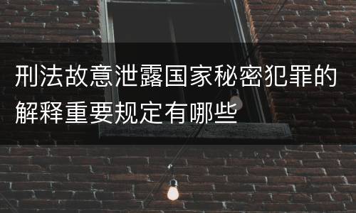 刑法故意泄露国家秘密犯罪的解释重要规定有哪些