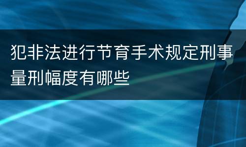 犯非法进行节育手术规定刑事量刑幅度有哪些