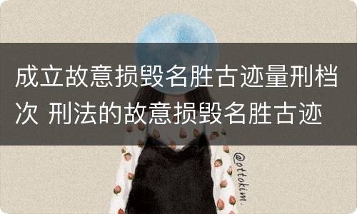 成立故意损毁名胜古迹量刑档次 刑法的故意损毁名胜古迹