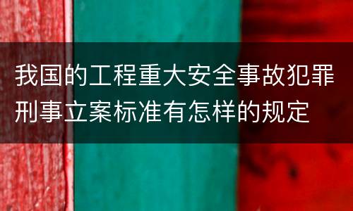 我国的工程重大安全事故犯罪刑事立案标准有怎样的规定