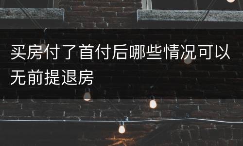 买房付了首付后哪些情况可以无前提退房