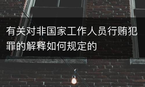 有关对非国家工作人员行贿犯罪的解释如何规定的