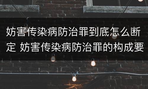 妨害传染病防治罪到底怎么断定 妨害传染病防治罪的构成要件