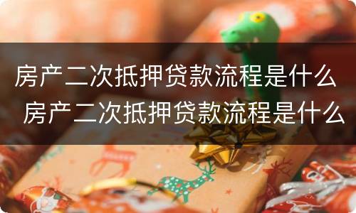 房产二次抵押贷款流程是什么 房产二次抵押贷款流程是什么意思