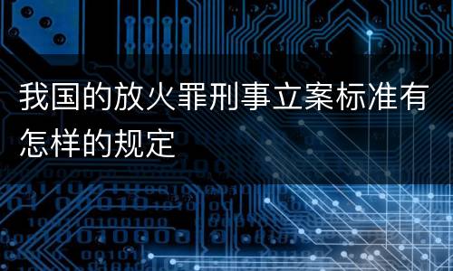 我国的放火罪刑事立案标准有怎样的规定
