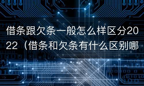 借条跟欠条一般怎么样区分2022（借条和欠条有什么区别哪个时间长）