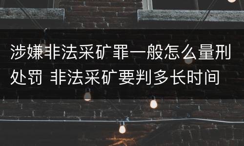涉嫌非法采矿罪一般怎么量刑处罚 非法采矿要判多长时间