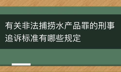 有关非法捕捞水产品罪的刑事追诉标准有哪些规定