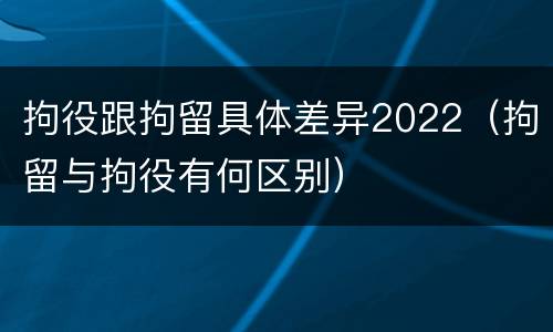 拘役跟拘留具体差异2022（拘留与拘役有何区别）