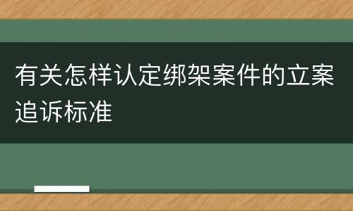 有关怎样认定绑架案件的立案追诉标准