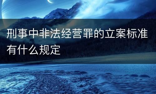 刑事中非法经营罪的立案标准有什么规定