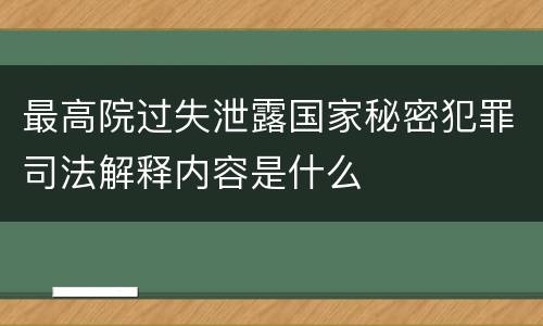 最高院过失泄露国家秘密犯罪司法解释内容是什么