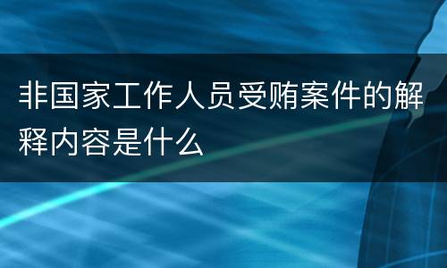非国家工作人员受贿案件的解释内容是什么
