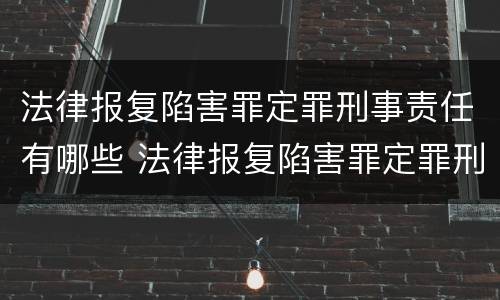 法律报复陷害罪定罪刑事责任有哪些 法律报复陷害罪定罪刑事责任有哪些情形