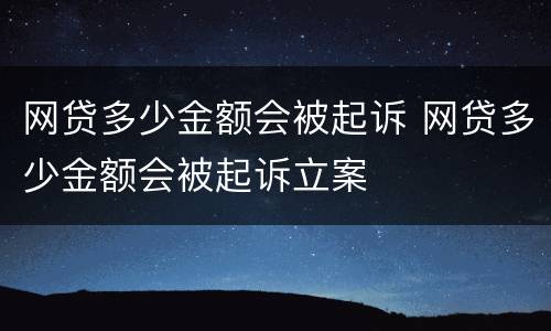网贷多少金额会被起诉 网贷多少金额会被起诉立案