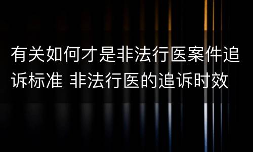 有关如何才是非法行医案件追诉标准 非法行医的追诉时效
