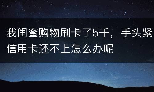 我闺蜜购物刷卡了5千，手头紧信用卡还不上怎么办呢