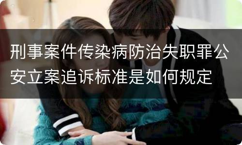 刑事案件传染病防治失职罪公安立案追诉标准是如何规定 刑事案件传染病防治失职罪公安立案追诉标准是如何规定