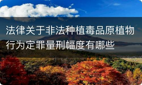 法律关于非法种植毒品原植物行为定罪量刑幅度有哪些