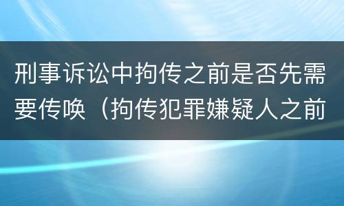 刑事诉讼中拘传之前是否先需要传唤（拘传犯罪嫌疑人之前必须先传唤）