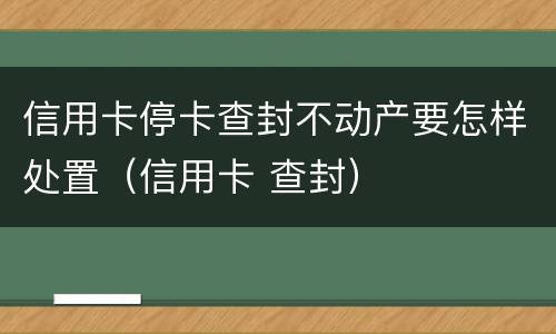 信用卡停卡查封不动产要怎样处置（信用卡 查封）