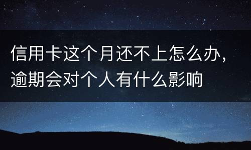 信用卡这个月还不上怎么办，逾期会对个人有什么影响