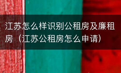 江苏怎么样识别公租房及廉租房（江苏公租房怎么申请）