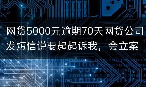 网贷5000元逾期70天网贷公司发短信说要起起诉我，会立案吗