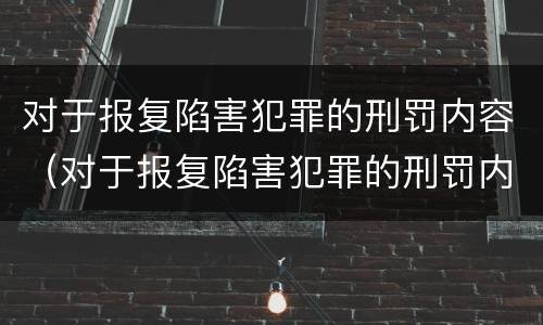 对于报复陷害犯罪的刑罚内容（对于报复陷害犯罪的刑罚内容有哪些）