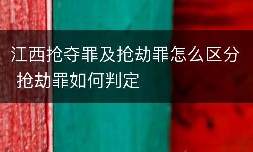 江西抢夺罪及抢劫罪怎么区分 抢劫罪如何判定