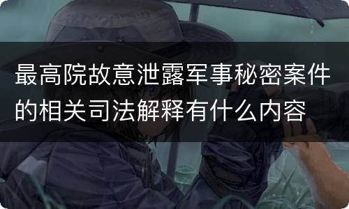 最高院故意泄露军事秘密案件的相关司法解释有什么内容