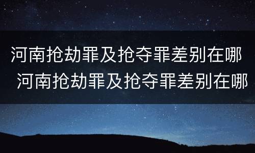 河南抢劫罪及抢夺罪差别在哪 河南抢劫罪及抢夺罪差别在哪里