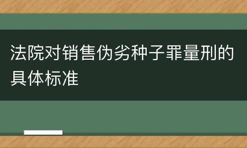 法院对销售伪劣种子罪量刑的具体标准